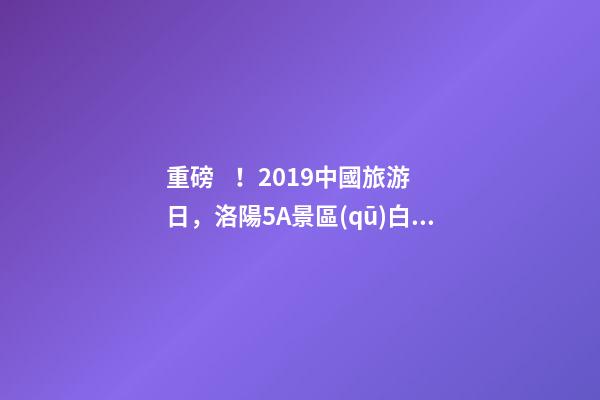 重磅！2019中國旅游日，洛陽5A景區(qū)白云免費請你游山玩水！